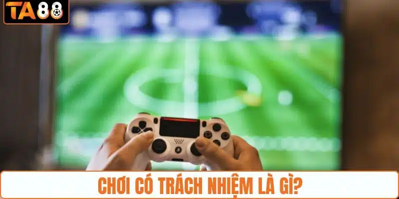 Giới thiệu cơ bản về vấn đề chơi có trách nhiệm