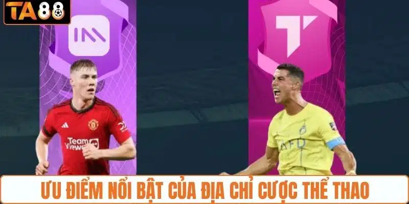 Ưu điểm nổi bật của địa chỉ cược thể thao